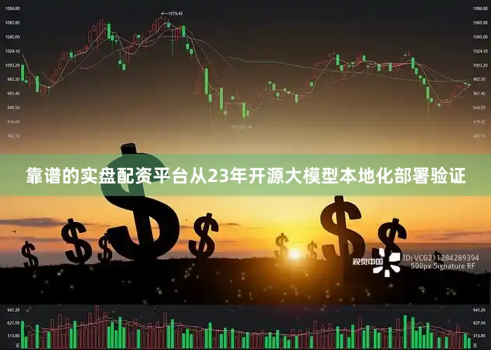 靠谱的实盘配资平台从23年开源大模型本地化部署验证