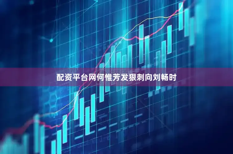 配资平台网何惟芳发狠刺向刘畅时