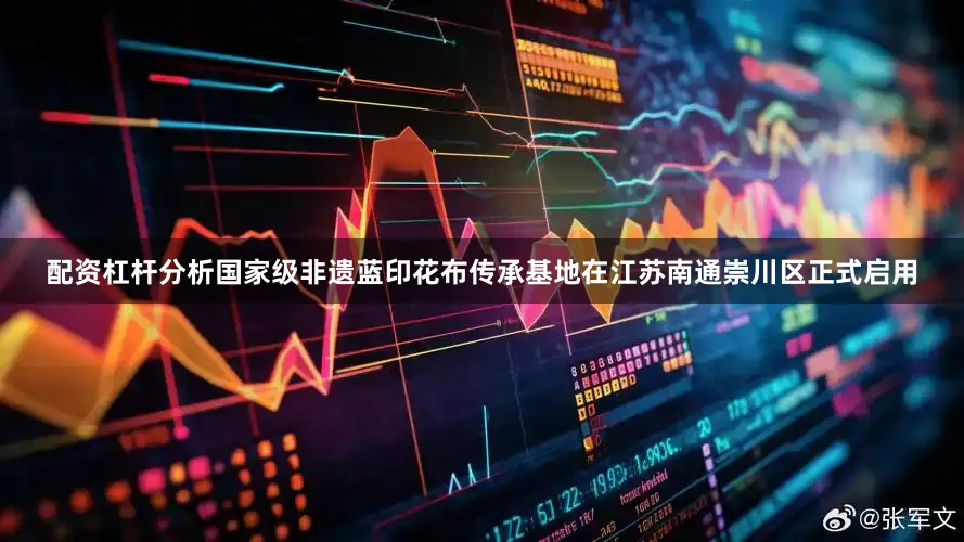 配资杠杆分析国家级非遗蓝印花布传承基地在江苏南通崇川区正式启用