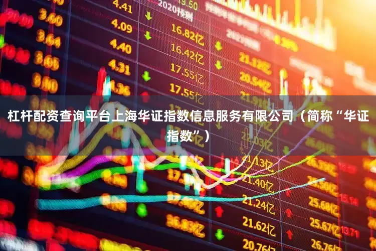 杠杆配资查询平台上海华证指数信息服务有限公司（简称“华证指数”）