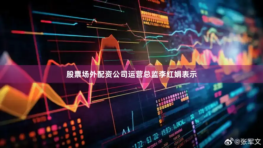 股票场外配资公司运营总监李红娟表示