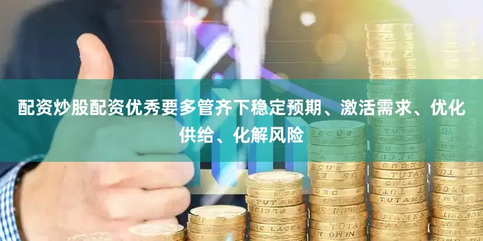 配资炒股配资优秀要多管齐下稳定预期、激活需求、优化供给、化解风险