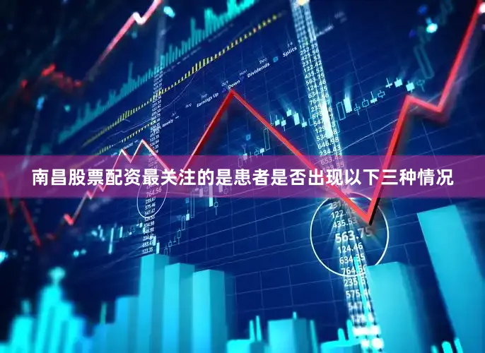 南昌股票配资最关注的是患者是否出现以下三种情况