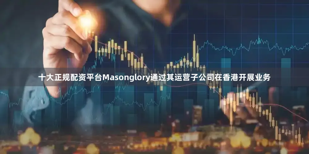 十大正规配资平台Masonglory通过其运营子公司在香港开展业务