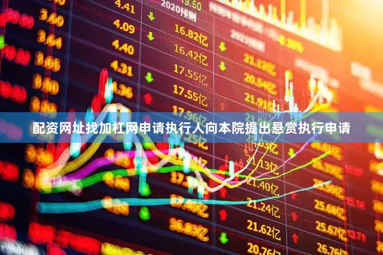 配资网址找加杠网申请执行人向本院提出悬赏执行申请