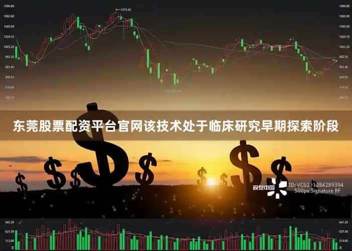 东莞股票配资平台官网该技术处于临床研究早期探索阶段