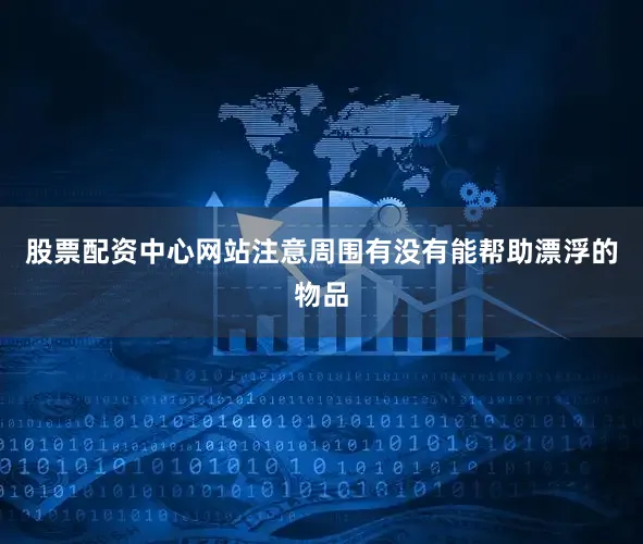 股票配资中心网站注意周围有没有能帮助漂浮的物品