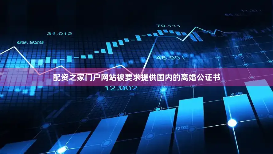 配资之家门户网站被要求提供国内的离婚公证书