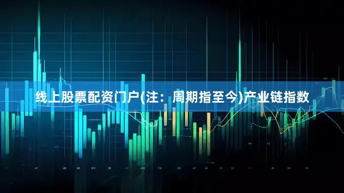 线上股票配资门户(注：周期指至今)　　产业链指数