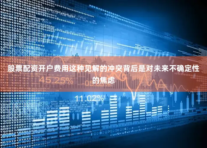 股票配资开户费用这种见解的冲突背后是对未来不确定性的焦虑
