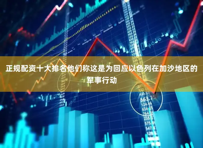 正规配资十大排名他们称这是为回应以色列在加沙地区的军事行动