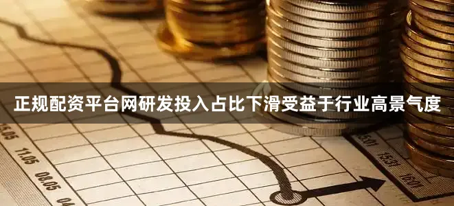 正规配资平台网研发投入占比下滑受益于行业高景气度