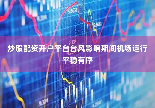 炒股配资开户平台台风影响期间机场运行平稳有序
