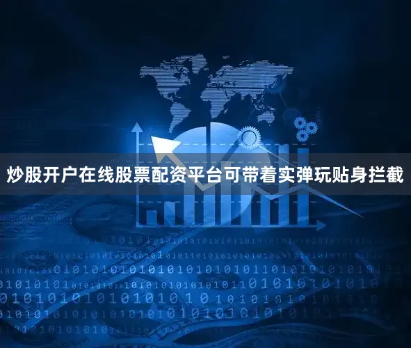 炒股开户在线股票配资平台可带着实弹玩贴身拦截