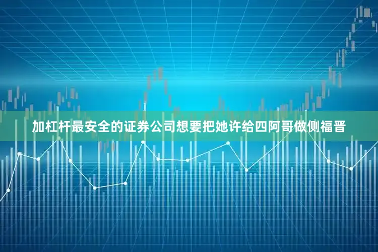 加杠杆最安全的证券公司想要把她许给四阿哥做侧福晋