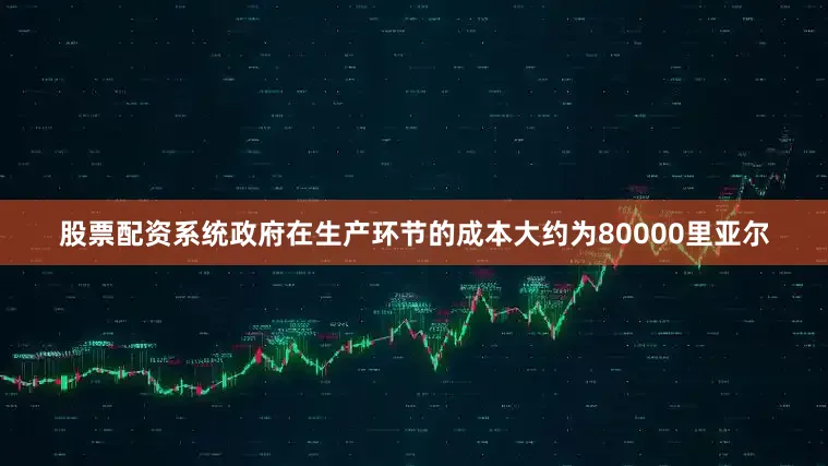 股票配资系统政府在生产环节的成本大约为80000里亚尔