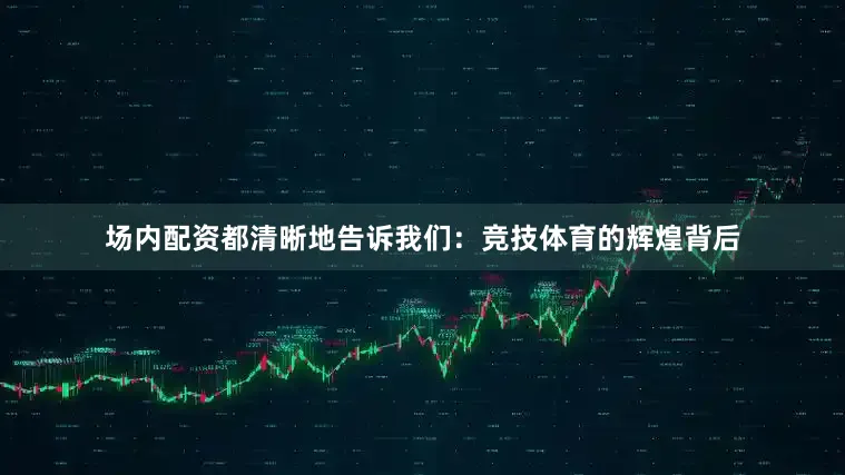 场内配资都清晰地告诉我们：竞技体育的辉煌背后