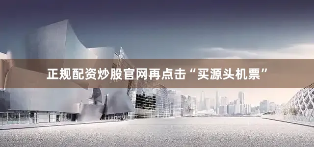 正规配资炒股官网再点击“买源头机票”