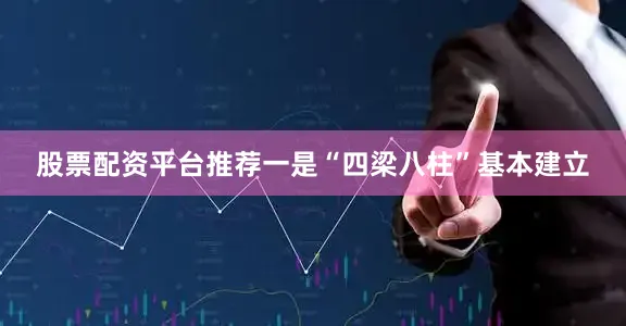 股票配资平台推荐一是“四梁八柱”基本建立