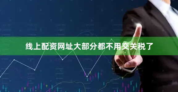 线上配资网址大部分都不用交关税了