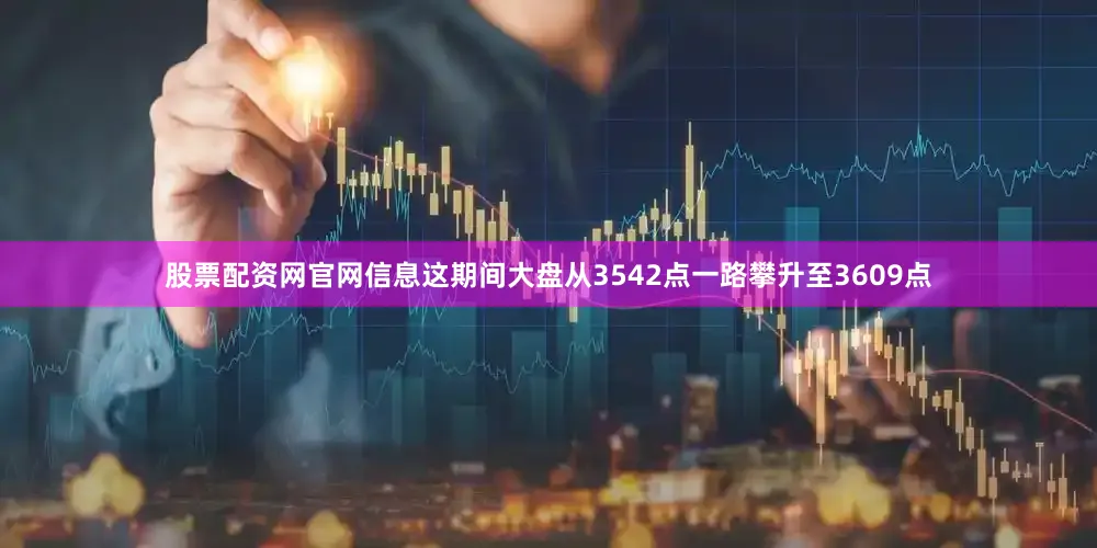 股票配资网官网信息这期间大盘从3542点一路攀升至3609点
