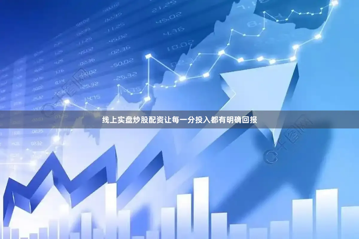 线上实盘炒股配资让每一分投入都有明确回报