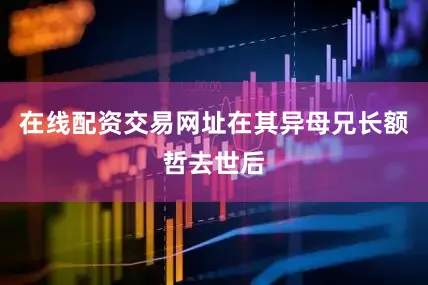 在线配资交易网址在其异母兄长额哲去世后