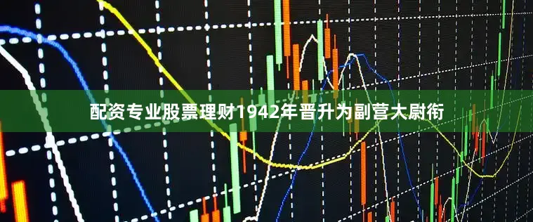 配资专业股票理财1942年晋升为副营大尉衔