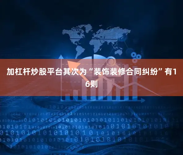 加杠杆炒股平台其次为“装饰装修合同纠纷”有16则