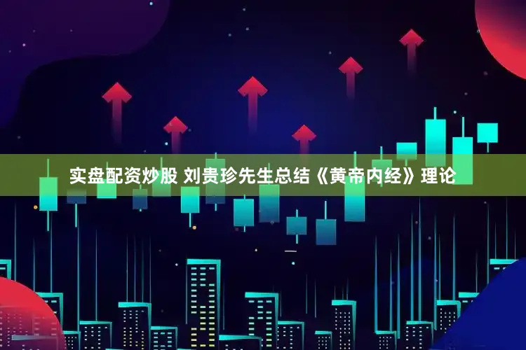 实盘配资炒股 刘贵珍先生总结《黄帝内经》理论