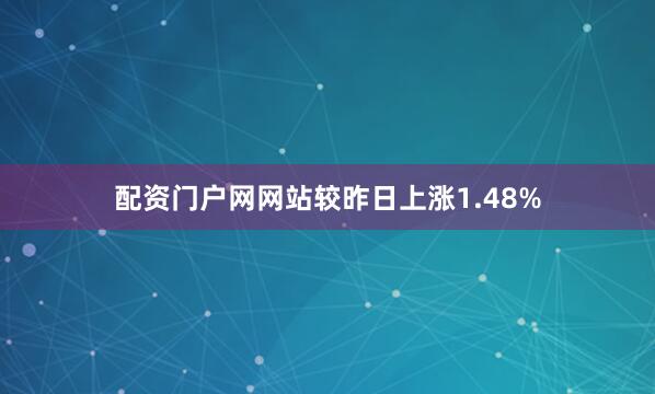 配资门户网网站较昨日上涨1.48%