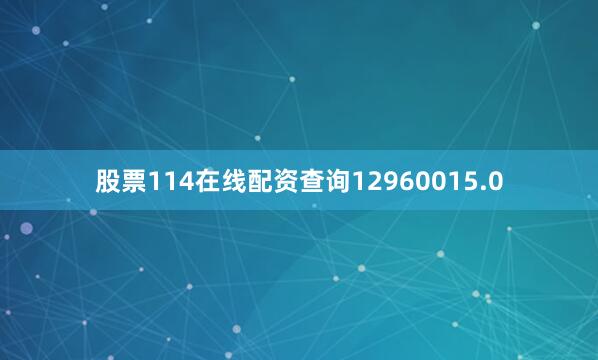 股票114在线配资查询12960015.0